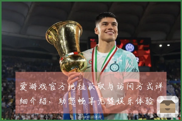 爱游戏官方地址获取与访问方式详细介绍，助您畅享无缝娱乐体验