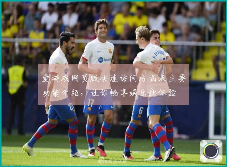 爱游戏网页版快速访问方式及主要功能介绍，让你畅享娱乐新体验