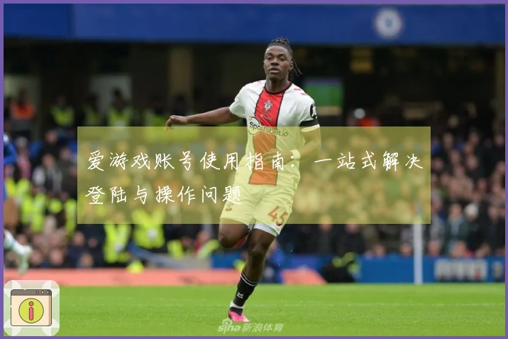 爱游戏账号使用指南：一站式解决登陆与操作问题