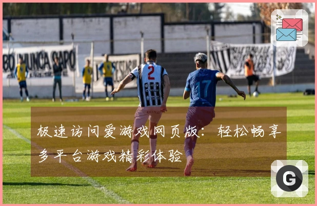 极速访问爱游戏网页版：轻松畅享多平台游戏精彩体验