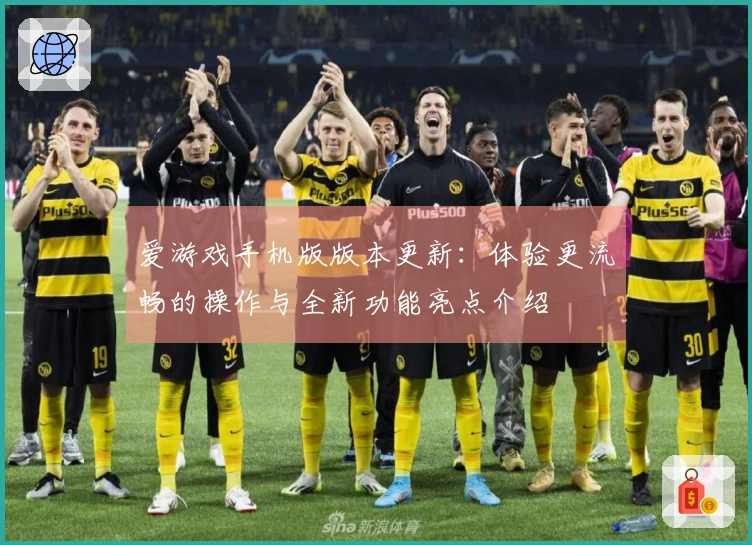 爱游戏手机版版本更新：体验更流畅的操作与全新功能亮点介绍