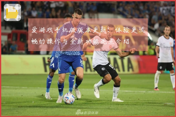 爱游戏手机版版本更新：体验更流畅的操作与全新功能亮点介绍