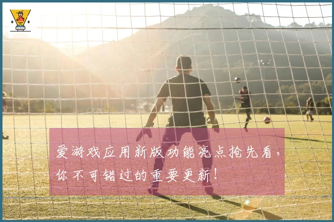 爱游戏应用新版功能亮点抢先看，你不可错过的重要更新！