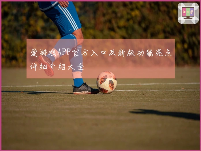 爱游戏APP官方入口及新版功能亮点详细介绍大全